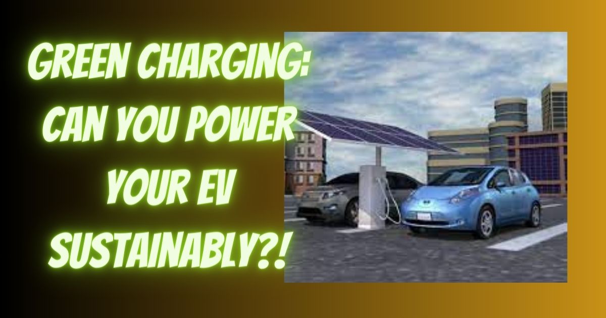 Green Charging: Can You Power Your EV Sustainably?