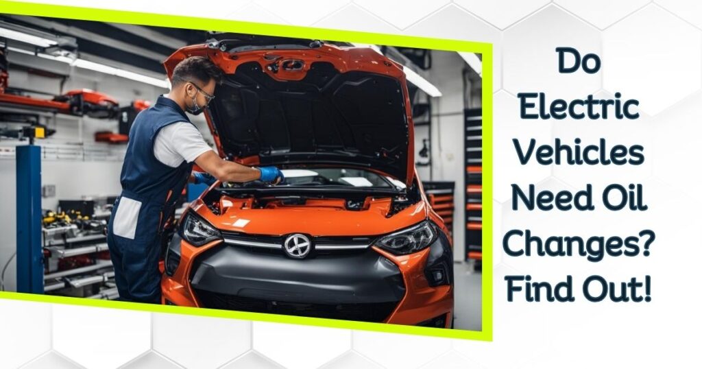 Do Electric Vehicles Need Oil Changes? Find Out!